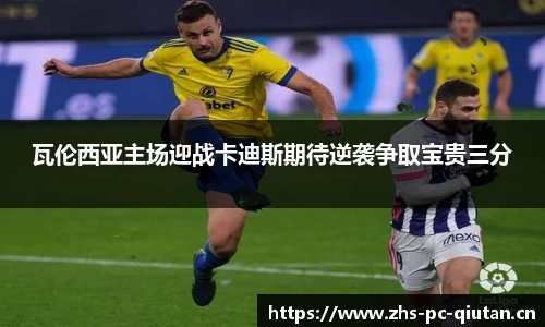 瓦伦西亚主场迎战卡迪斯期待逆袭争取宝贵三分